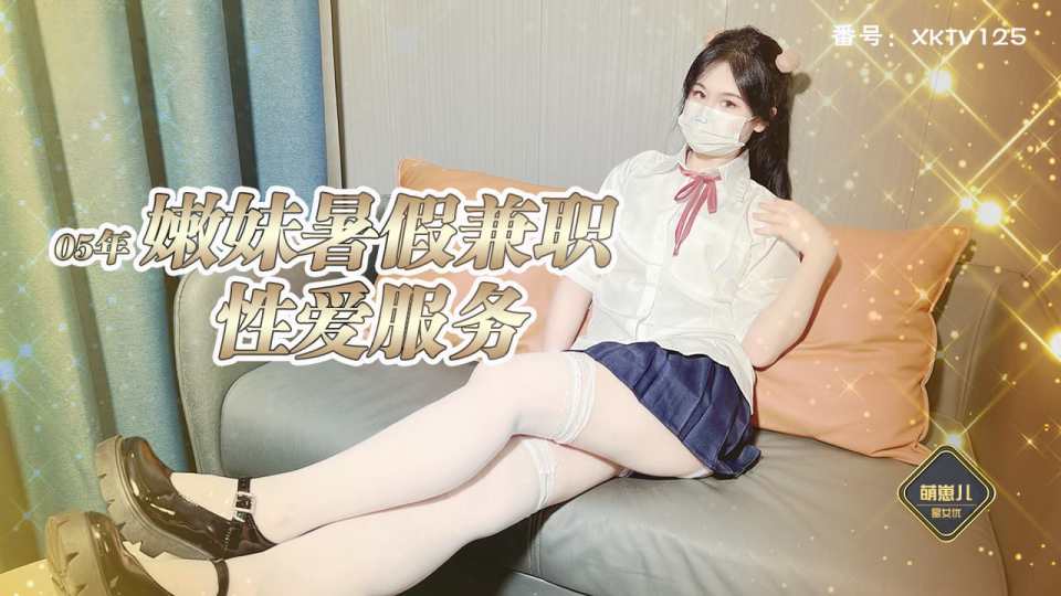 【星空传媒XKTV125】星女优・萌崽儿【嫩妹署假兼职主动为客户提供性爱】